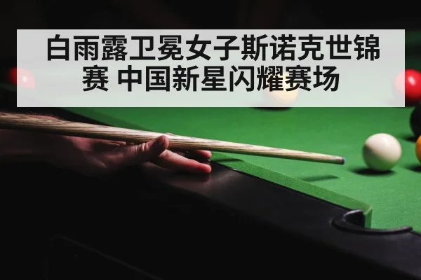白雨露卫冕女子斯诺克世锦赛 中国新星闪耀赛场