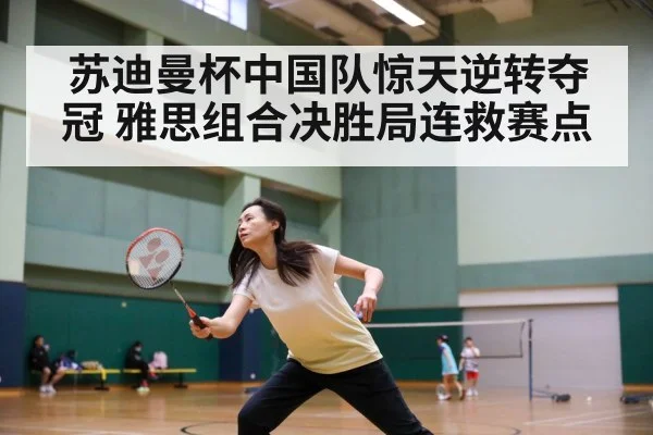 苏迪曼杯中国队惊天逆转夺冠 雅思组合决胜局连救赛点