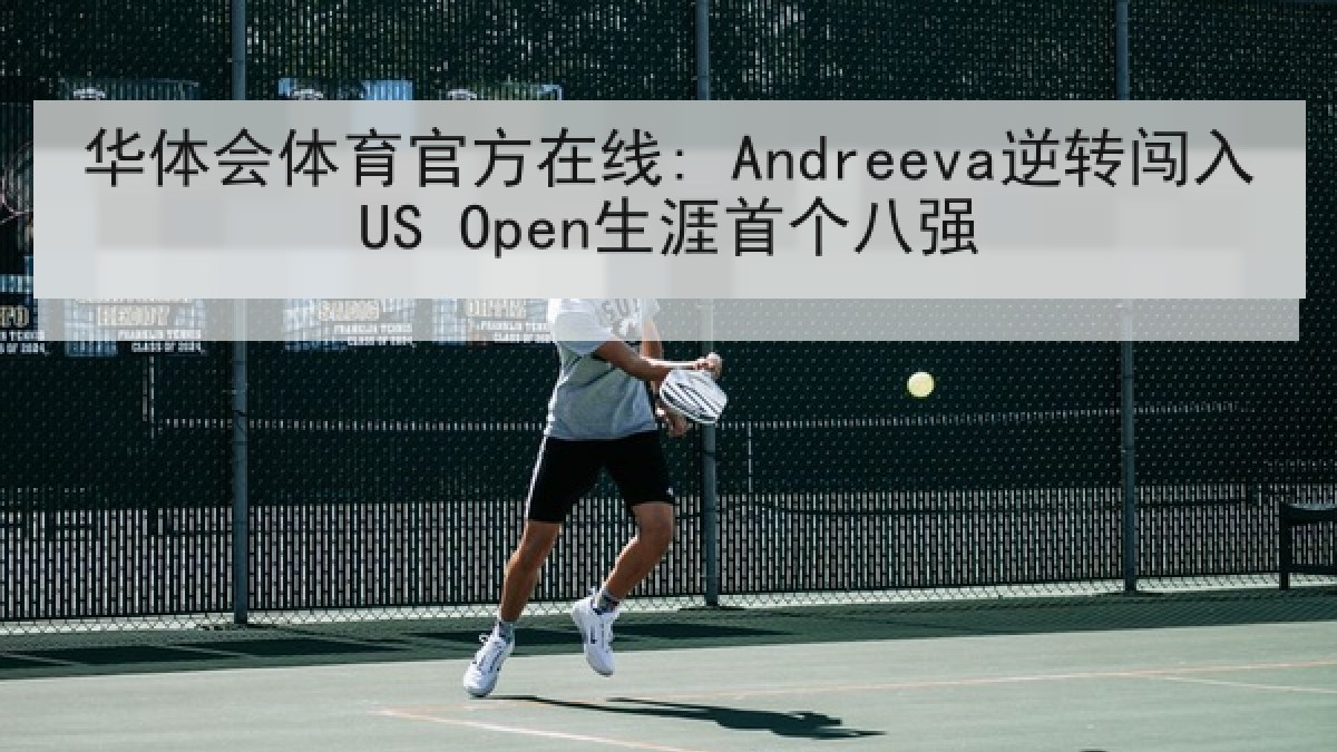 华体会体育官方在线: Andreeva逆转闯入US Open生涯首个八强